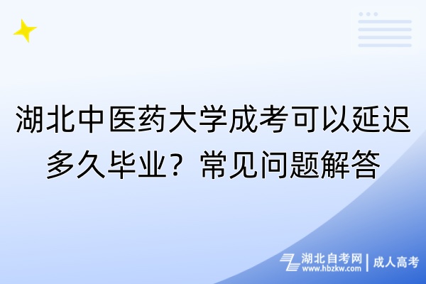 湖北中醫(yī)藥大學(xué)成考可以延遲多久畢業(yè)？常見問題解答