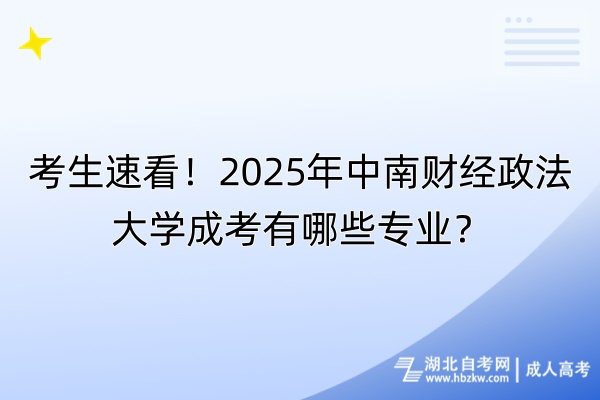 考生速看！2025年中南財經(jīng)政法大學(xué)成考有哪些專業(yè)？自考-成人高考_副本