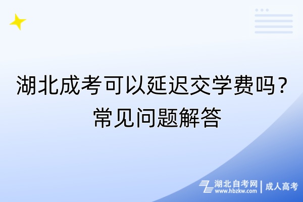 湖北成考可以延遲交學(xué)費(fèi)嗎？常見(jiàn)問(wèn)題解答