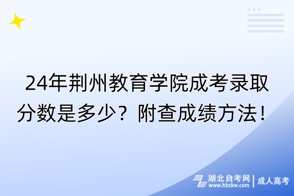 24年荊州教育學(xué)院成考錄取分數(shù)是多少？附查成績方法！