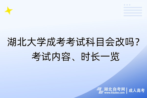 湖北大學(xué)成考考試科目會改嗎？考試內(nèi)容、時長一覽