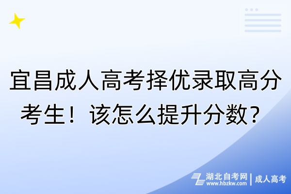 宜昌成人高考擇優(yōu)錄取高分考生！該怎么提升分?jǐn)?shù)？