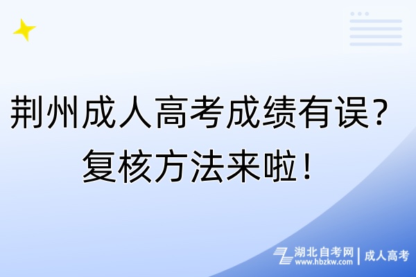 荊州成人高考成績有誤？復(fù)核方法來啦！