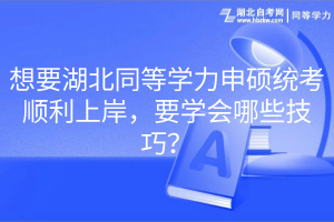 想要湖北同等學(xué)力申碩統(tǒng)考順利上岸，要學(xué)會(huì)哪些技巧？