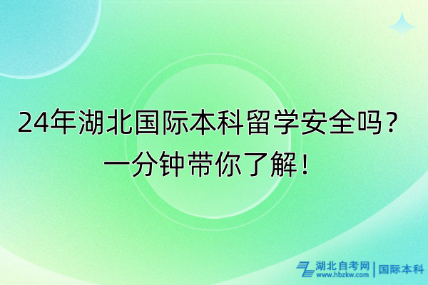 24年湖北國際本科留學(xué)安全嗎？一分鐘帶你了解！