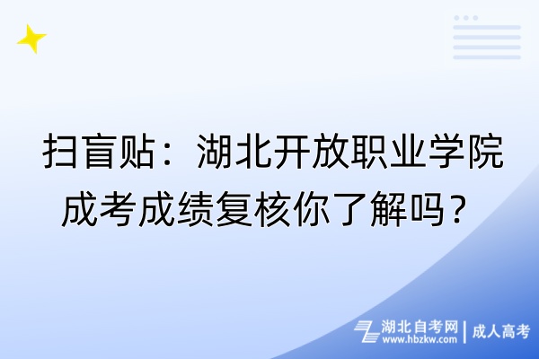 掃盲貼：湖北開放職業(yè)學(xué)院成考成績復(fù)核你了解嗎？