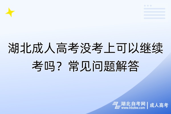 湖北成人高考沒(méi)考上可以繼續(xù)考嗎？常見(jiàn)問(wèn)題解答