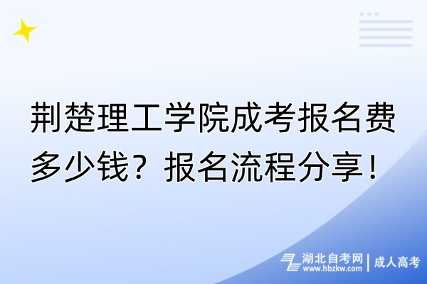 荊楚理工學(xué)院成考報名費多少錢？報名流程分享！