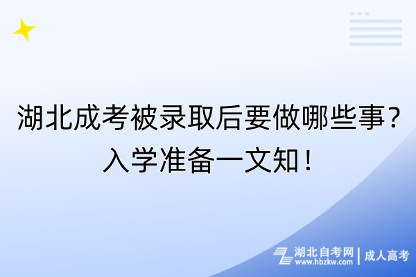 湖北成考被錄取后要做哪些事？入學(xué)準(zhǔn)備一文知！