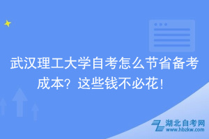 武漢理工大學(xué)自考怎么節(jié)省備考成本？這些錢不必花！