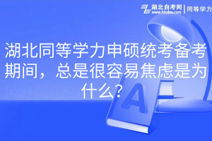 湖北同等學(xué)力申碩統(tǒng)考備考期間，總是很容易焦慮是為什么？