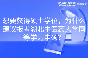 想要獲得碩士學(xué)位，為什么建議報(bào)考湖北中醫(yī)藥大學(xué)同等學(xué)力申碩？