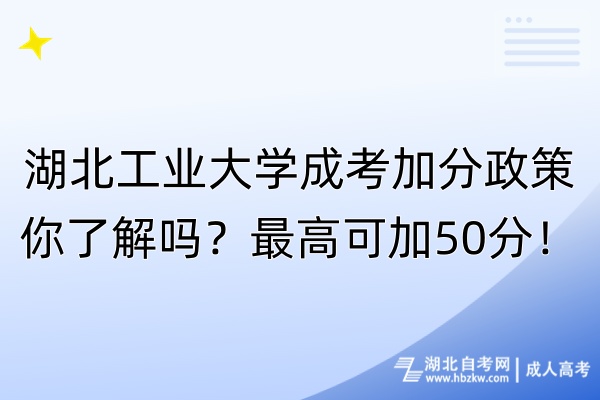 湖北工業(yè)大學(xué)成考加分政策你了解嗎？最高可加50分！