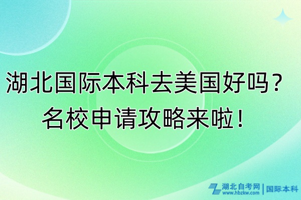 湖北國際本科去美國好嗎？名校申請攻略來啦！