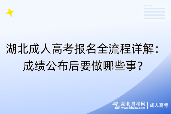 湖北成人高考報(bào)名全流程詳解：成績(jī)公布后要做哪些事？