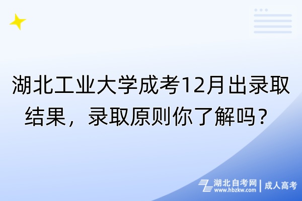 湖北工業(yè)大學成考12月出錄取結果，錄取原則你了解嗎？