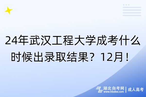 24年武漢工程大學(xué)成考什么時(shí)候出錄取結(jié)果？12月！