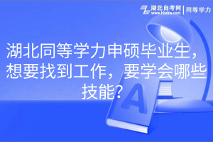 湖北同等學(xué)力申碩畢業(yè)生，想要找到工作，要學(xué)會(huì)哪些技能？