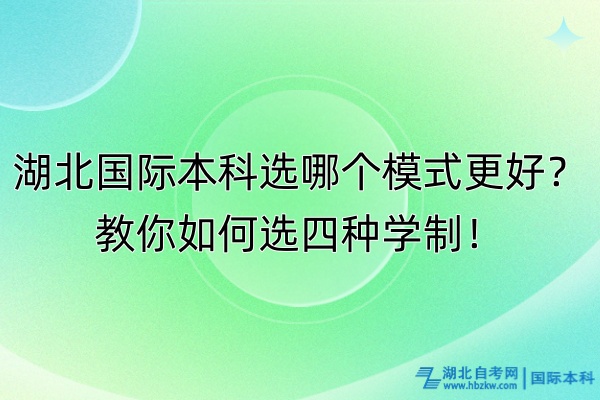 湖北國際本科選哪個模式更好？教你如何選四種學制！