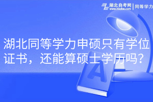 湖北同等學力申碩只有學位證書，還能算碩士學歷嗎？