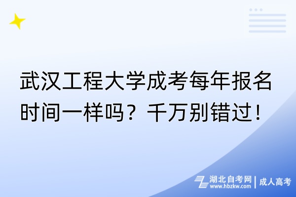 武漢工程大學(xué)成考每年報名時間一樣嗎？千萬別錯過！