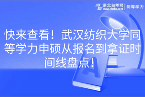 快來(lái)查看！武漢紡織大學(xué)同等學(xué)力申碩從報(bào)名到拿證時(shí)間線盤(pán)點(diǎn)！