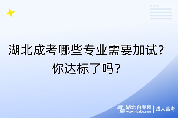 湖北成考哪些專業(yè)需要加試？你達(dá)標(biāo)了嗎？