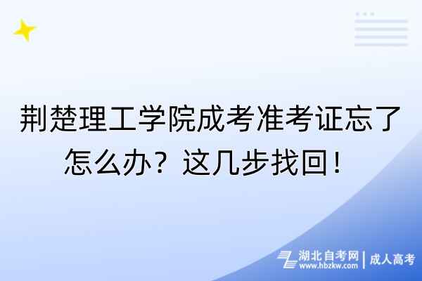 荊楚理工學(xué)院成考準(zhǔn)考證忘了怎么辦？這幾步找回！