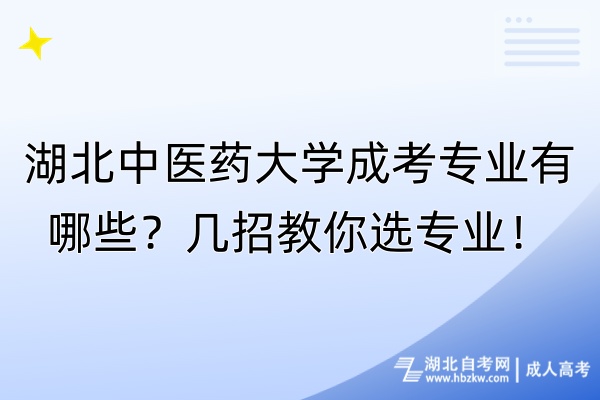 湖北中醫(yī)藥大學(xué)成考專業(yè)有哪些？幾招教你選專業(yè)！