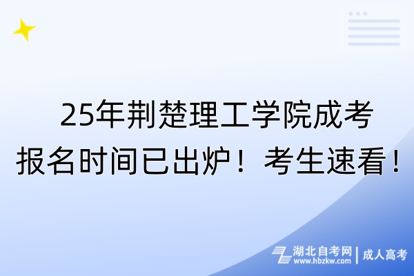 25年荊楚理工學院成考報名時間已出爐！考生速看！