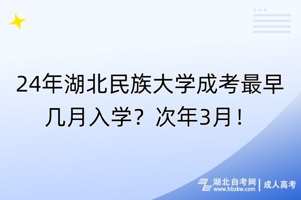 24年湖北民族大學成考最早幾月入學？次年3月！