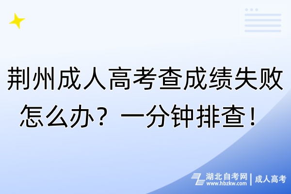 荊州成人高考查成績失敗怎么辦？一分鐘排查！