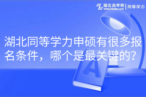 湖北同等學力申碩有很多報名條件，哪個是最關鍵的？