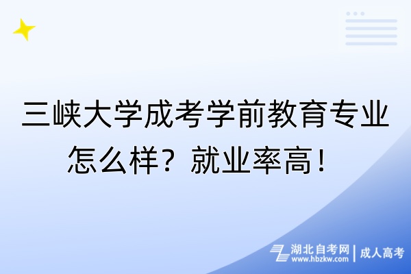 三峽大學成考學前教育專業(yè)怎么樣？就業(yè)率高！