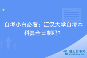 自考小白必看：江漢大學(xué)自考本科算全日制嗎？