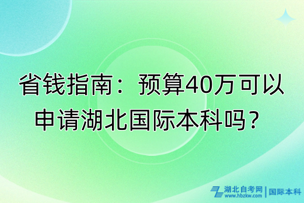 省錢指南：預(yù)算40萬(wàn)可以申請(qǐng)湖北國(guó)際本科嗎？