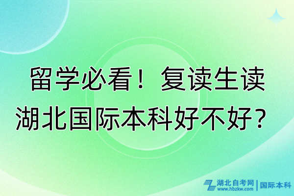 留學(xué)必看！復(fù)讀生讀湖北國際本科好不好？