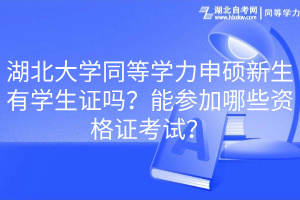 湖北大學(xué)同等學(xué)力申碩新生有學(xué)生證嗎？能參加哪些資格證考試？