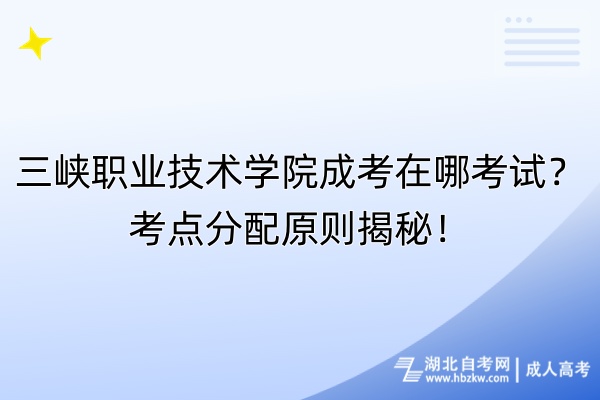 三峽職業(yè)技術學院成考在哪考試？考點分配原則揭秘！