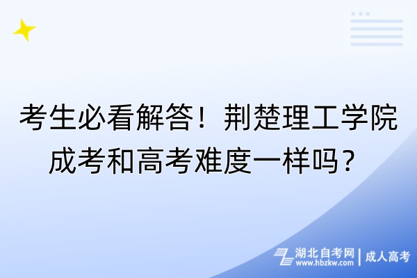 考生必看解答！荊楚理工學(xué)院成考和高考難度一樣嗎？