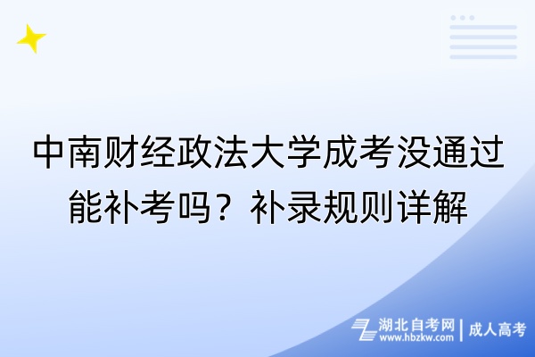 中南財經(jīng)政法大學(xué)成考沒通過能補(bǔ)考嗎？補(bǔ)錄規(guī)則詳解