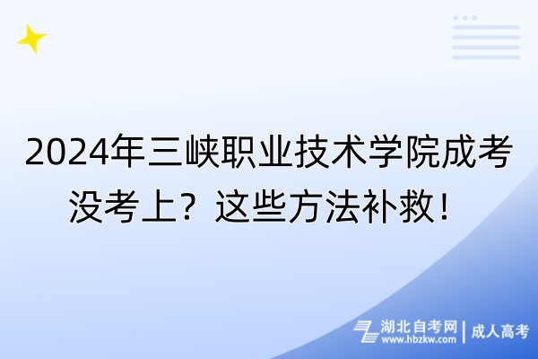 2024年三峽職業(yè)技術(shù)學院成考沒考上？這些方法補救！