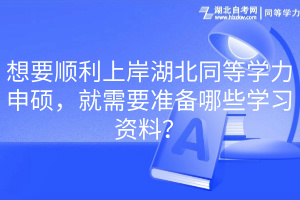 想要順利上岸湖北同等學力申碩，就需要準備哪些學習資料？