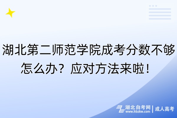 湖北第二師范學(xué)院成考分?jǐn)?shù)不夠怎么辦？應(yīng)對方法來啦！