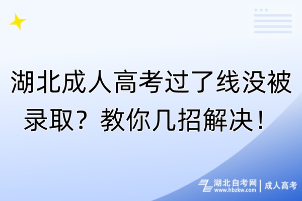 湖北成人高考過了線沒被錄取？教你幾招解決！