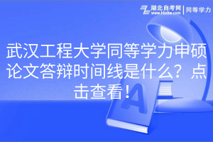 武漢工程大學(xué)同等學(xué)力申碩論文答辯時(shí)間線是什么？點(diǎn)擊查看！