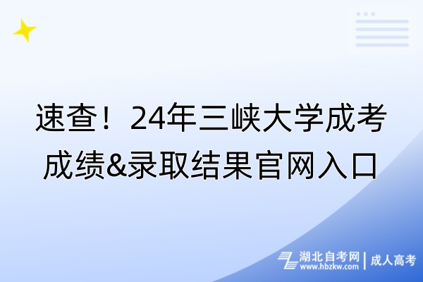 速查！24年三峽大學成考成績&錄取結果官網(wǎng)入口