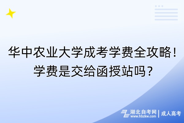 華中農(nóng)業(yè)大學(xué)成考學(xué)費全攻略！學(xué)費是交給函授站嗎？