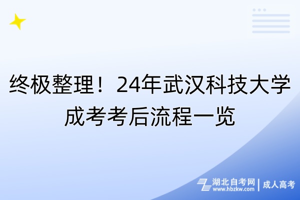 終極整理！24年武漢科技大學(xué)成考考后流程一覽