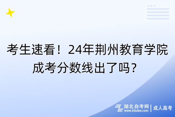 考生速看！24年荊州教育學(xué)院成考分?jǐn)?shù)線出了嗎？